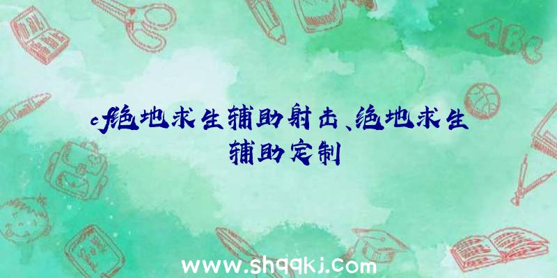 cf绝地求生辅助射击、绝地求生